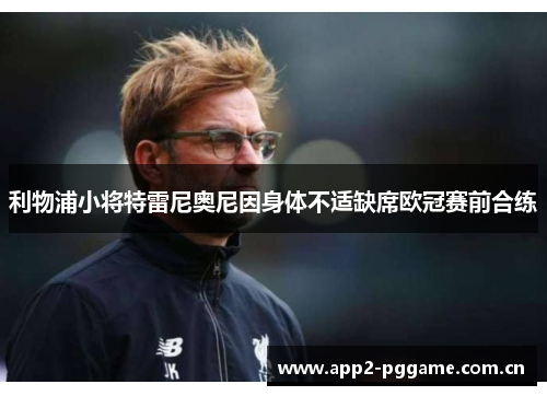 利物浦小将特雷尼奥尼因身体不适缺席欧冠赛前合练 利物浦小将特雷尼奥尼因身体不适缺席欧冠赛前合练