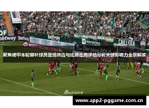 聚焦德甲本轮替补球员登场效应与比赛走向评估分析关键影响力全景解读 聚焦德甲本轮替补球员登场效应与比赛走向评估分析关键影响力全景解读